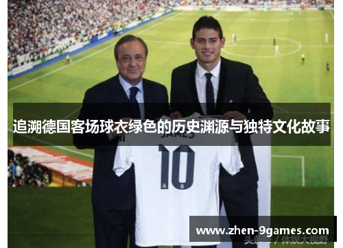 追溯德国客场球衣绿色的历史渊源与独特文化故事
