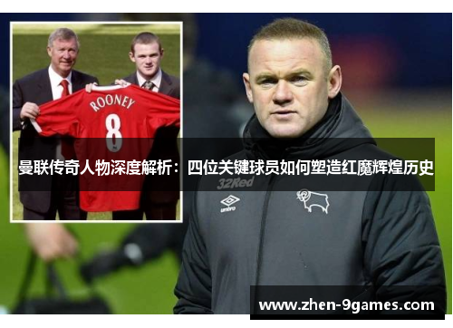 曼联传奇人物深度解析：四位关键球员如何塑造红魔辉煌历史