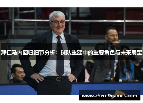 拜仁马内回归细节分析：球队重建中的重要角色与未来展望