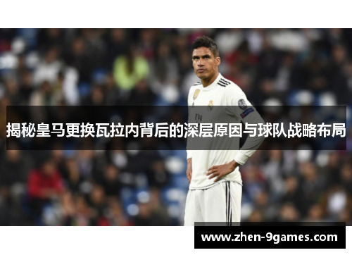 揭秘皇马更换瓦拉内背后的深层原因与球队战略布局