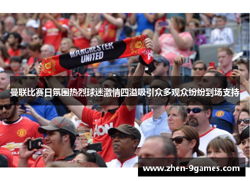 曼联比赛日氛围热烈球迷激情四溢吸引众多观众纷纷到场支持