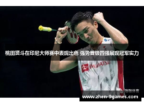 桃田贤斗在印尼大师赛中表现出色 强势晋级四强展现冠军实力