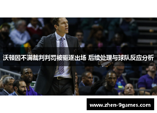 沃顿因不满裁判判罚被驱逐出场 后续处理与球队反应分析