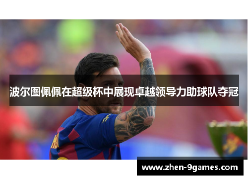 波尔图佩佩在超级杯中展现卓越领导力助球队夺冠