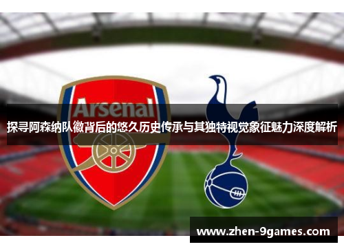 探寻阿森纳队徽背后的悠久历史传承与其独特视觉象征魅力深度解析