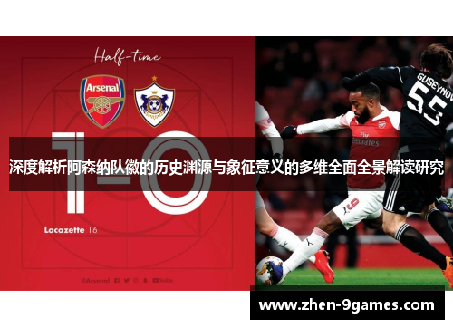 深度解析阿森纳队徽的历史渊源与象征意义的多维全面全景解读研究