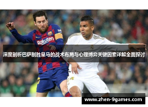 深度剖析巴萨制胜皇马的战术布局与心理博弈关键因素详解全面探讨