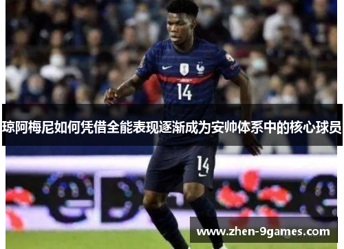 琼阿梅尼如何凭借全能表现逐渐成为安帅体系中的核心球员