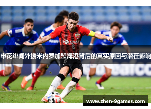 申花绯闻外援米内罗加盟海港背后的真实原因与潜在影响