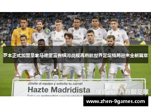 罗本正式加盟皇家马德里宣告银河战舰再启航世界足坛格局迎来全新篇章
