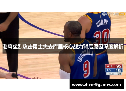 老鹰猛烈攻击勇士失去库里核心战力背后原因深度解析