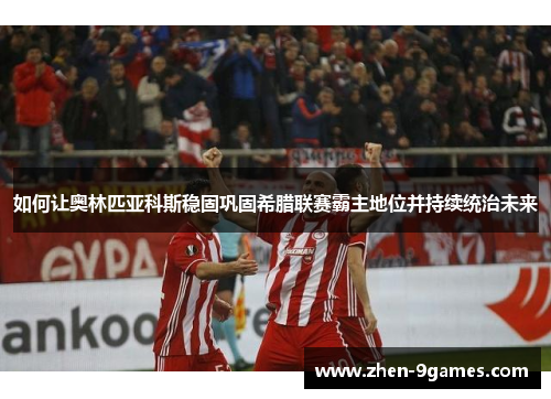 如何让奥林匹亚科斯稳固巩固希腊联赛霸主地位并持续统治未来