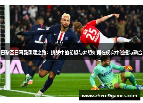 巴黎圣日耳曼重建之路：挑战中的希望与梦想如何在现实中碰撞与融合