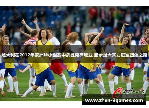 意大利在2012年欧洲杯小组赛中战胜克罗地亚 显示强大实力进军四强之路