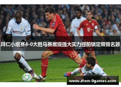 拜仁小组赛4-0大胜马赛展现强大实力提前锁定晋级名额