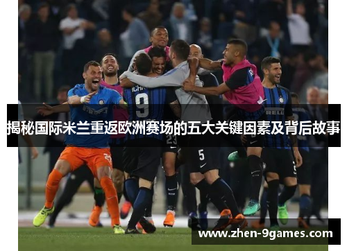 揭秘国际米兰重返欧洲赛场的五大关键因素及背后故事