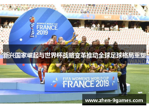 新兴国家崛起与世界杯战略变革推动全球足球格局重塑