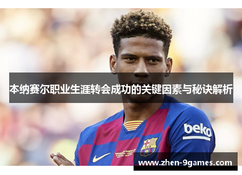 本纳赛尔职业生涯转会成功的关键因素与秘诀解析