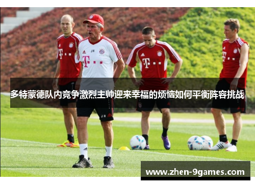 多特蒙德队内竞争激烈主帅迎来幸福的烦恼如何平衡阵容挑战