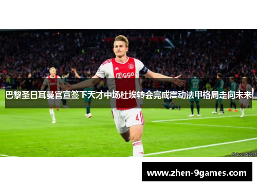 巴黎圣日耳曼官宣签下天才中场杜埃转会完成震动法甲格局走向未来