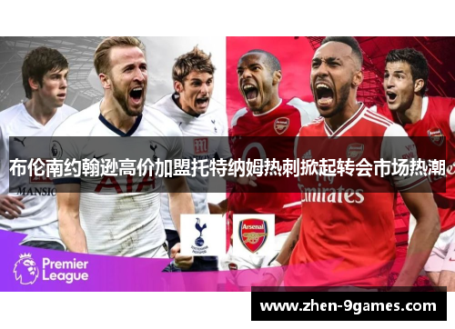 布伦南约翰逊高价加盟托特纳姆热刺掀起转会市场热潮