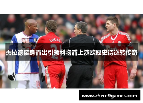 杰拉德挺身而出引领利物浦上演欧冠史诗逆转传奇