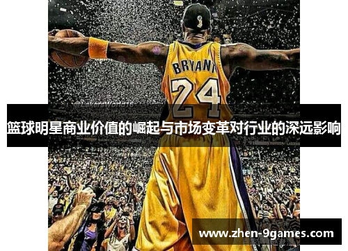 篮球明星商业价值的崛起与市场变革对行业的深远影响