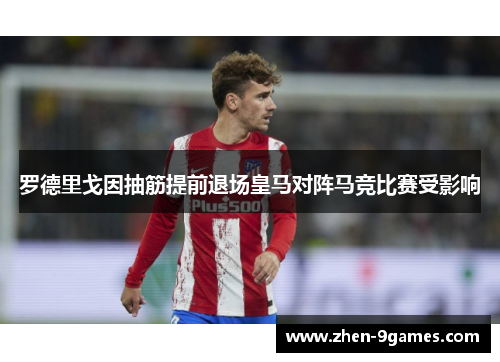 罗德里戈因抽筋提前退场皇马对阵马竞比赛受影响