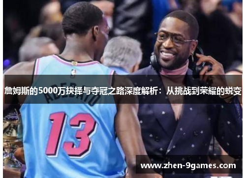詹姆斯的5000万抉择与夺冠之路深度解析：从挑战到荣耀的蜕变