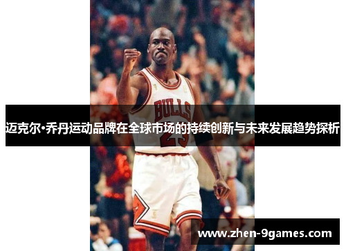 迈克尔·乔丹运动品牌在全球市场的持续创新与未来发展趋势探析