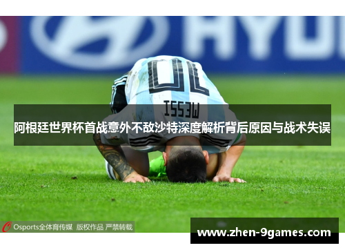 阿根廷世界杯首战意外不敌沙特深度解析背后原因与战术失误
